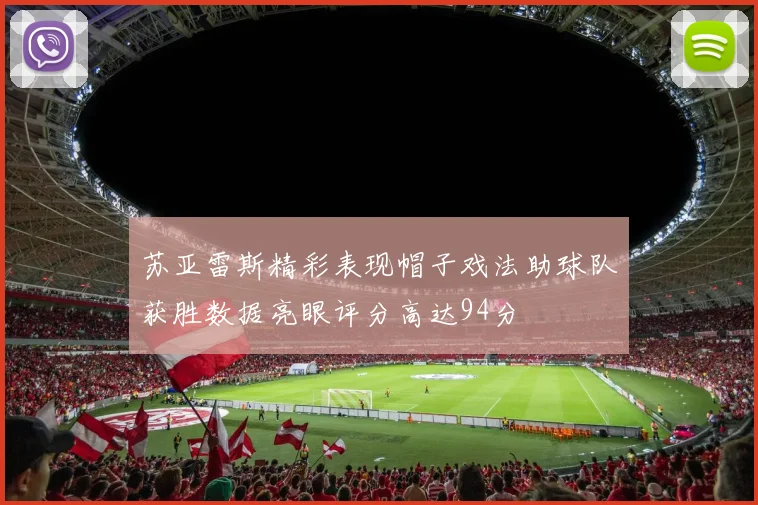苏亚雷斯精彩表现帽子戏法助球队获胜数据亮眼评分高达94分
