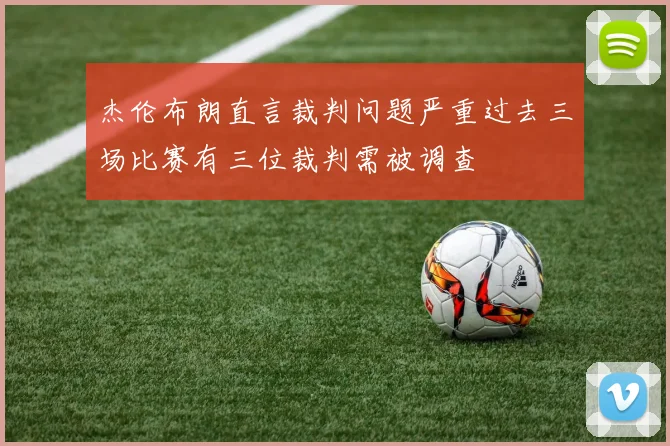 杰伦布朗直言裁判问题严重过去三场比赛有三位裁判需被调查