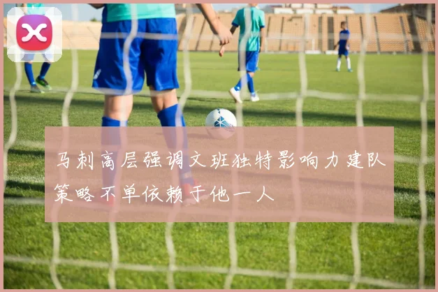 马刺高层强调文班独特影响力建队策略不单依赖于他一人