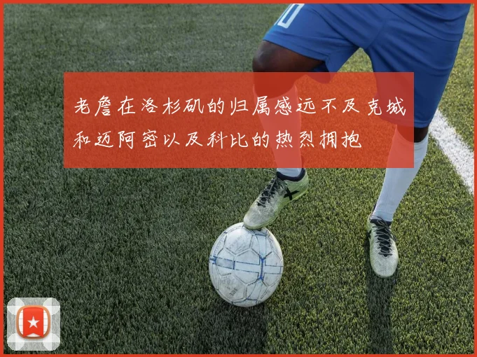 老詹在洛杉矶的归属感远不及克城和迈阿密以及科比的热烈拥抱