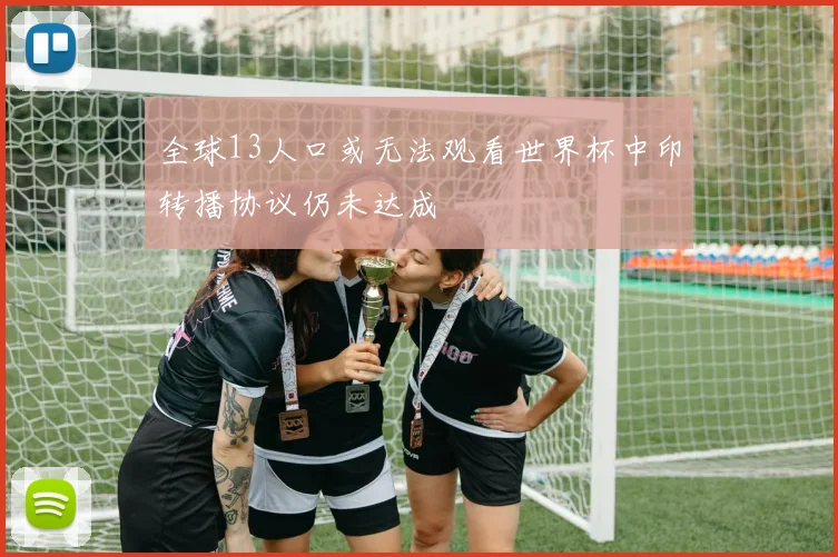 全球13人口或无法观看世界杯中印转播协议仍未达成