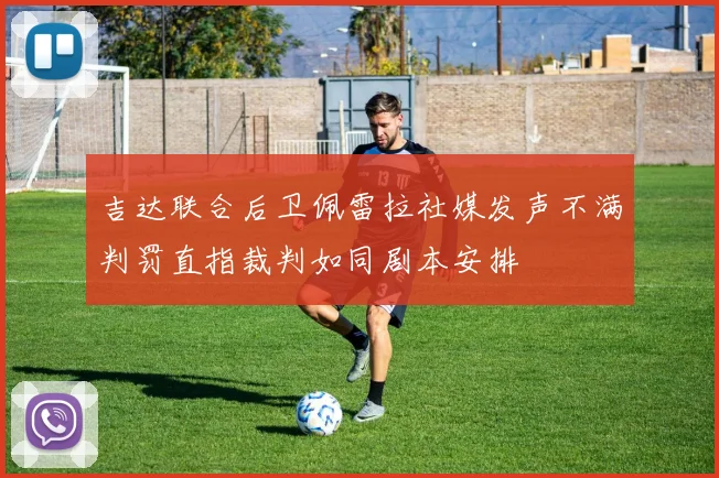 吉达联合后卫佩雷拉社媒发声不满判罚直指裁判如同剧本安排
