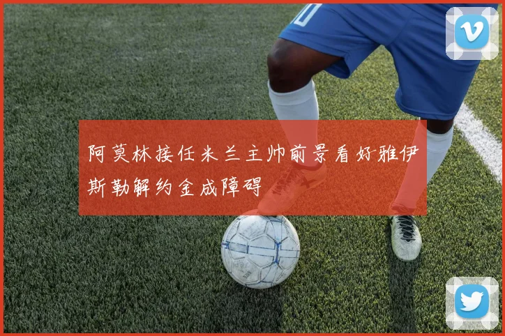 阿莫林接任米兰主帅前景看好雅伊斯勒解约金成障碍