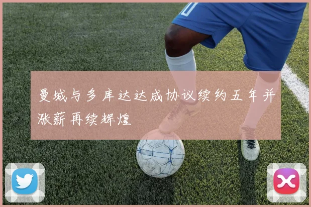 曼城与多库达达成协议续约五年并涨薪再续辉煌